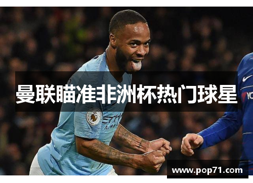 曼联瞄准非洲杯热门球星