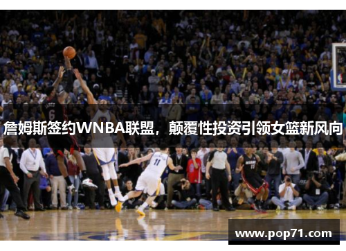 詹姆斯签约WNBA联盟，颠覆性投资引领女篮新风向